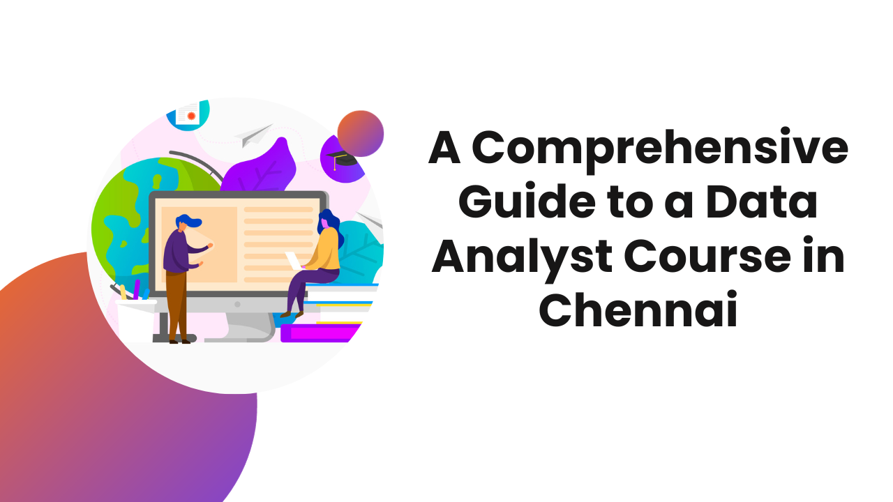 You are currently viewing A Comprehensive Guide to a Data Analyst Course in Chennai