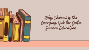 Read more about the article Why Chennai is the Emerging Hub for Data Science Education