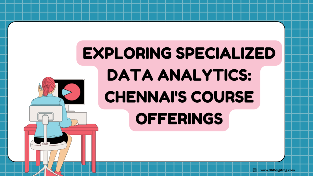 Exploring Specialized Data Analytics: Chennai’s Course Offerings